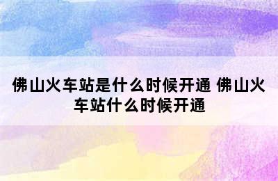 佛山火车站是什么时候开通 佛山火车站什么时候开通